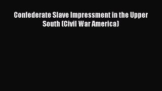 Read Confederate Slave Impressment in the Upper South (Civil War America) Ebook Free