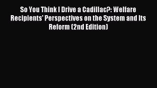 Download So You Think I Drive a Cadillac?: Welfare Recipients' Perspectives on the System and