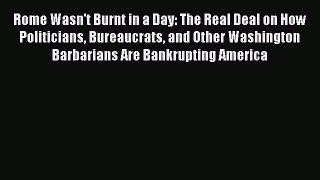 Read Rome Wasn't Burnt in a Day: The Real Deal on How Politicians Bureaucrats and Other Washington