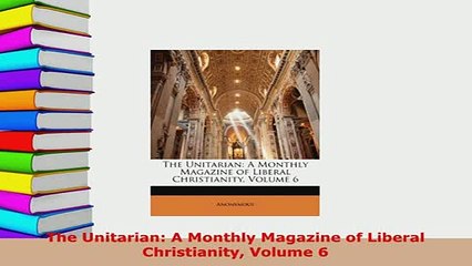 Download  The Unitarian A Monthly Magazine of Liberal Christianity Volume 6 Free Books