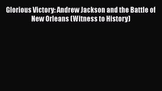 [Read book] Glorious Victory: Andrew Jackson and the Battle of New Orleans (Witness to History)