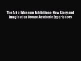 [Read book] The Art of Museum Exhibitions: How Story and Imagination Create Aesthetic Experiences