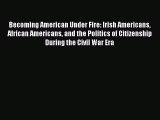 [Read book] Becoming American Under Fire: Irish Americans African Americans and the Politics