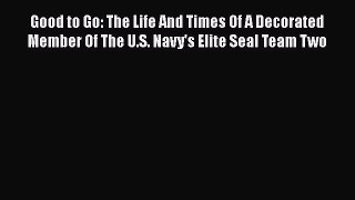 [Read book] Good to Go: The Life And Times Of A Decorated Member Of The U.S. Navy's Elite Seal
