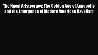 [Read book] The Naval Aristocracy: The Golden Age of Annapolis and the Emergence of Modern