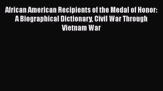 [Read book] African American Recipients of the Medal of Honor: A Biographical Dictionary Civil