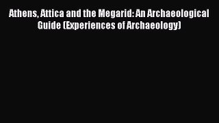 [Read book] Athens Attica and the Megarid: An Archaeological Guide (Experiences of Archaeology)