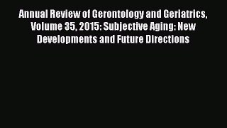 Book Annual Review of Gerontology and Geriatrics Volume 35 2015: Subjective Aging: New Developments