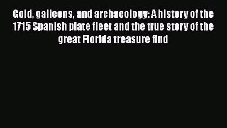 [Read book] Gold galleons and archaeology: A history of the 1715 Spanish plate fleet and the