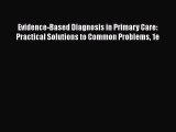 Download Evidence-Based Diagnosis in Primary Care: Practical Solutions to Common Problems 1e