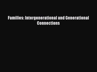 Download Families: Intergenerational and Generational Connections Read Online