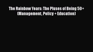 Book The Rainbow Years: The Pluses of Being 50+ (Management Policy + Education) Full Ebook