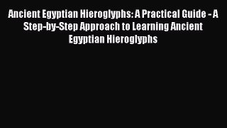 [Read book] Ancient Egyptian Hieroglyphs: A Practical Guide - A Step-by-Step Approach to Learning