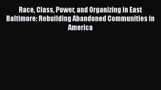 Ebook Race Class Power and Organizing in East Baltimore: Rebuilding Abandoned Communities in