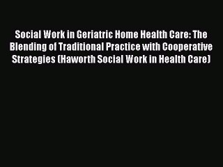 Book Social Work in Geriatric Home Health Care: The Blending of Traditional Practice with Cooperative