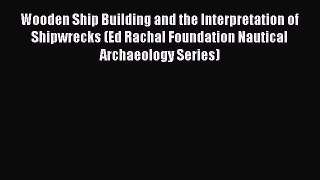 [Read book] Wooden Ship Building and the Interpretation of Shipwrecks (Ed Rachal Foundation