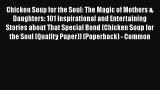 Book Chicken Soup for the Soul: The Magic of Mothers & Daughters: 101 Inspirational and Entertaining