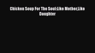 Book Chicken Soup For The Soul:Like MotherLike Daughter Read Full Ebook