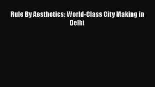 Book Rule By Aesthetics: World-Class City Making in Delhi Download Full Ebook