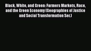 Book Black White and Green: Farmers Markets Race and the Green Economy (Geographies of Justice