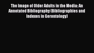 Download The Image of Older Adults in the Media: An Annotated Bibliography (Bibliographies