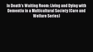 Download In Death's Waiting Room: Living and Dying with Dementia in a Multicultural Society
