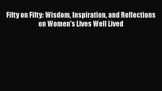 Book Fifty on Fifty: Wisdom Inspiration and Reflections on Women's Lives Well Lived Full Ebook