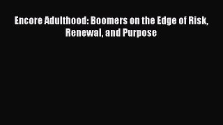 Download Encore Adulthood: Boomers on the Edge of Risk Renewal and Purpose Full Ebook