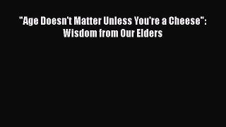 Book Age Doesn't Matter Unless You're a Cheese: Wisdom from Our Elders Full Ebook