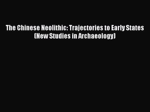 [Read book] The Chinese Neolithic: Trajectories to Early States (New Studies in Archaeology)