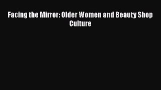 Download Facing the Mirror: Older Women and Beauty Shop Culture Full Ebook