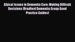 Book Ethical Issues in Dementia Care: Making Difficult Decisions (Bradford Dementia Group Good