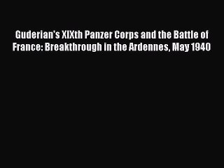 [Read book] Guderian's XIXth Panzer Corps and the Battle of France: Breakthrough in the Ardennes