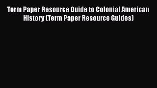 [Read book] Term Paper Resource Guide to Colonial American History (Term Paper Resource Guides)