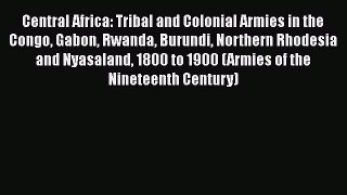 [Read book] Central Africa: Tribal and Colonial Armies in the Congo Gabon Rwanda Burundi Northern