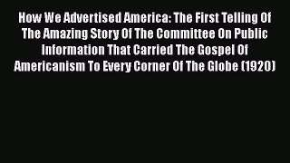 [Read book] How We Advertised America: The First Telling Of The Amazing Story Of The Committee