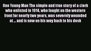 [Read book] One Young Man The simple and true story of a clerk who enlisted in 1914 who fought