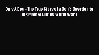[Read book] Only A Dog - The True Story of a Dog's Devotion to His Master During World War