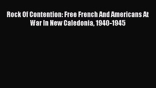 [Read book] Rock Of Contention: Free French And Americans At War In New Caledonia 1940-1945