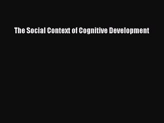 Read The Social Context of Cognitive Development Ebook Online