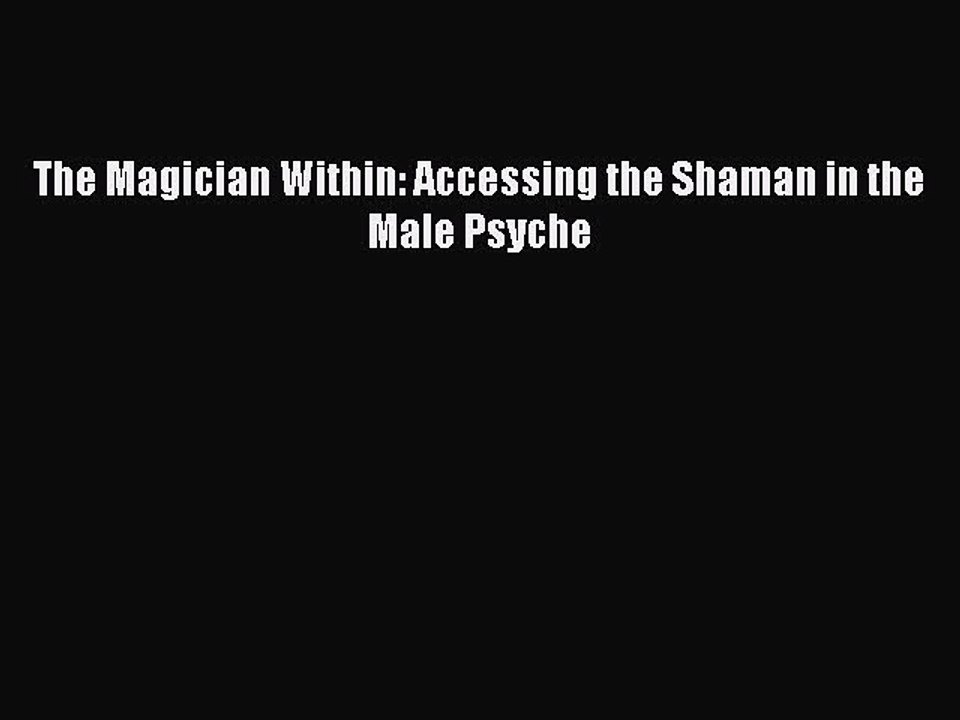 Read The Magician Within: Accessing the Shaman in the Male Psyche PDF Free