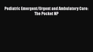 Read Pediatric Emergent/Urgent and Ambulatory Care: The Pocket NP Ebook Online