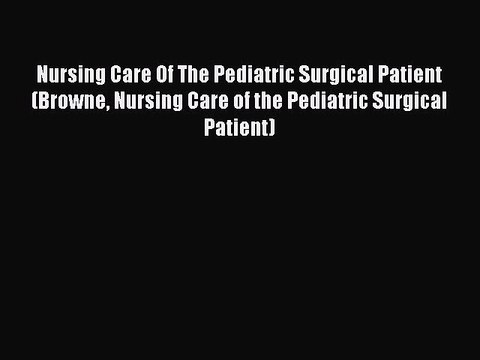 Read Nursing Care Of The Pediatric Surgical Patient (Browne Nursing Care of the Pediatric Surgical