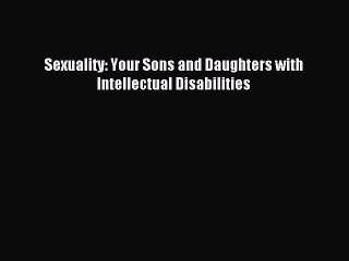 Read Sexuality: Your Sons and Daughters with Intellectual Disabilities Ebook Free