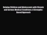 Read Helping Children and Adolescents with Chronic and Serious Medical Conditions: A Strengths-Based