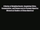 Read A Nation of Neighborhoods: Imagining Cities Communities and Democracy in Postwar America