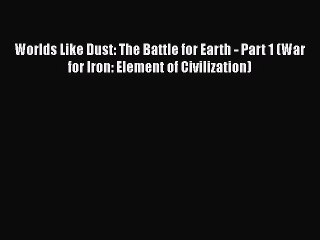 PDF Worlds Like Dust: The Battle for Earth - Part 1 (War for Iron: Element of Civilization)