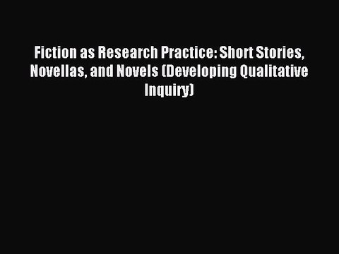 Read Fiction as Research Practice: Short Stories Novellas and Novels (Developing Qualitative