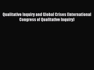 Read Qualitative Inquiry and Global Crises (International Congress of Qualitative Inquiry)