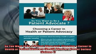READ FREE Ebooks  So You Want to Be a Patient Advocate Choosing a Career in Health or Patient Advocacy Full Free